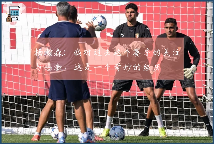 杨瀚森：我对过去这个赛季的关注与感激，这是一个奇妙的经历