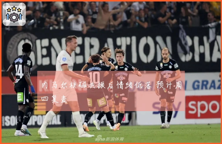 内马尔核磁共振后情绪低落 预计周四复查